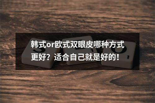 韩式or欧式双眼皮哪种方式更好？适合自己就是好的！