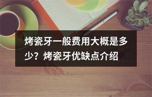 烤瓷牙一般费用大概是多少？烤瓷牙优缺点介绍