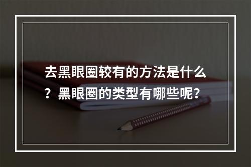 去黑眼圈较有的方法是什么？黑眼圈的类型有哪些呢？