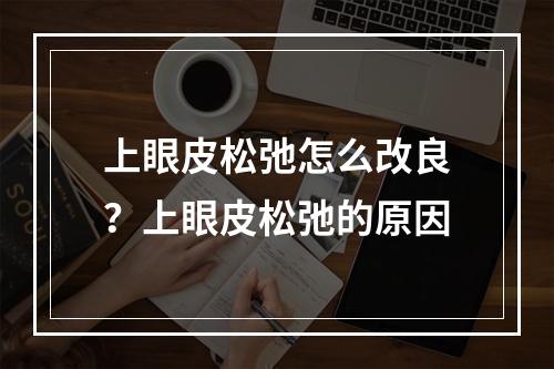 上眼皮松弛怎么改良？上眼皮松弛的原因