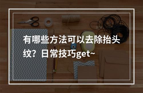 有哪些方法可以去除抬头纹？日常技巧get~