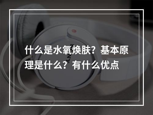 什么是水氧焕肤？基本原理是什么？有什么优点