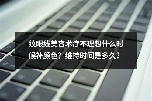 纹眼线美容术疗不理想什么时候补颜色？维持时间是多久？