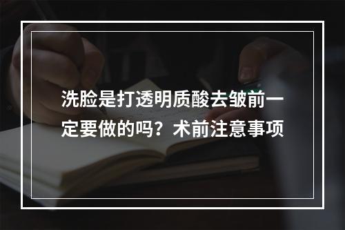 洗脸是打透明质酸去皱前一定要做的吗？术前注意事项