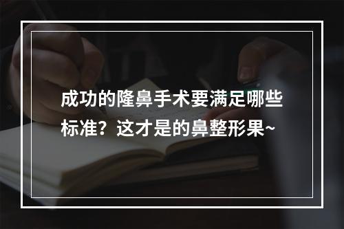 成功的隆鼻手术要满足哪些标准？这才是的鼻整形果~