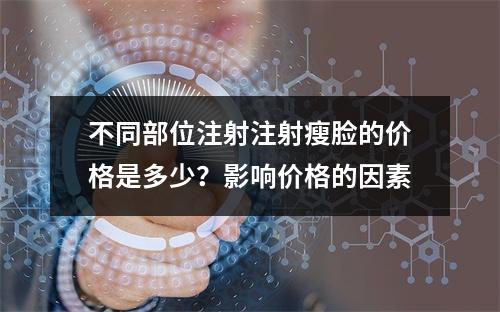 不同部位注射注射瘦脸的价格是多少？影响价格的因素