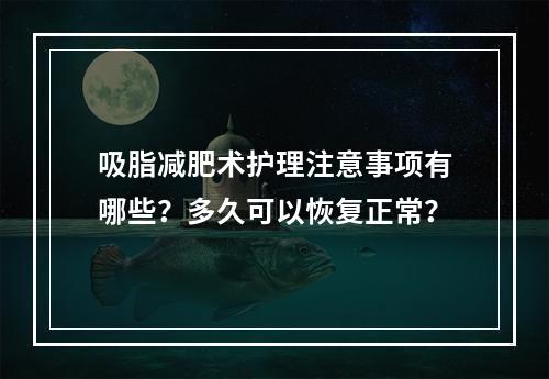 吸脂减肥术护理注意事项有哪些？多久可以恢复正常？