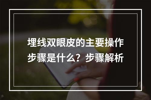 埋线双眼皮的主要操作步骤是什么？步骤解析