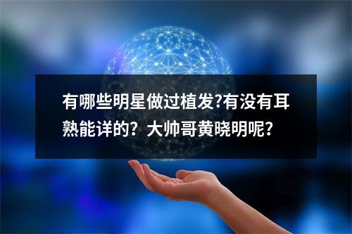 有哪些明星做过植发?有没有耳熟能详的？大帅哥黄晓明呢？