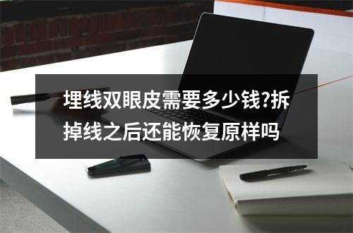 埋线双眼皮需要多少钱?拆掉线之后还能恢复原样吗