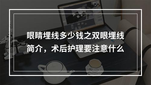 眼睛埋线多少钱之双眼埋线简介，术后护理要注意什么