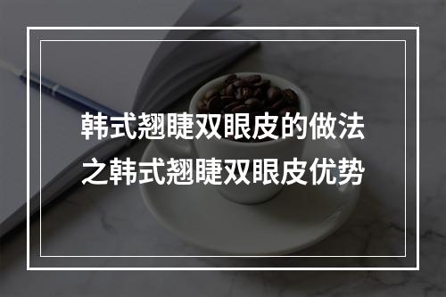 韩式翘睫双眼皮的做法之韩式翘睫双眼皮优势