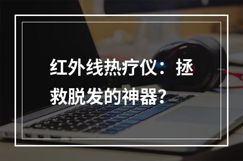 红外线热疗仪：拯救脱发的神器？