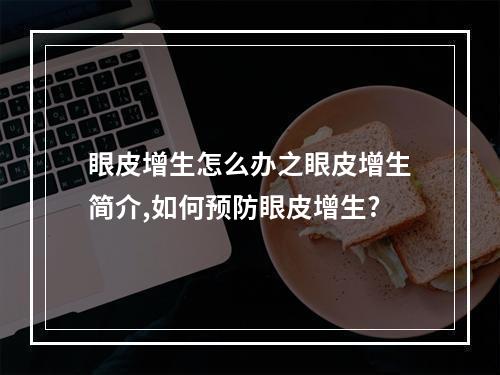 眼皮增生怎么办之眼皮增生简介,如何预防眼皮增生?