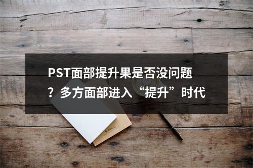 PST面部提升果是否没问题？多方面部进入“提升”时代