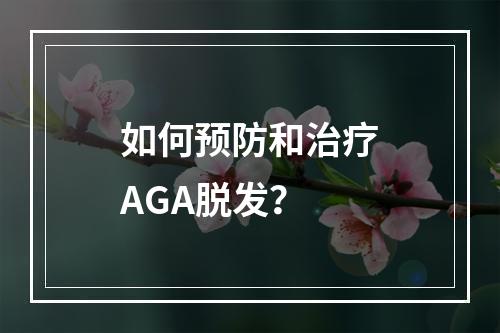 如何预防和治疗AGA脱发？