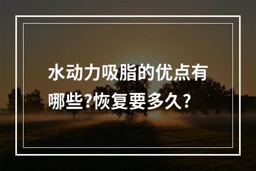 水动力吸脂的优点有哪些?恢复要多久?