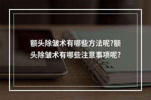 额头除皱术有哪些方法呢?额头除皱术有哪些注意事项呢?