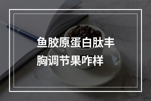 鱼胶原蛋白肽丰胸调节果咋样