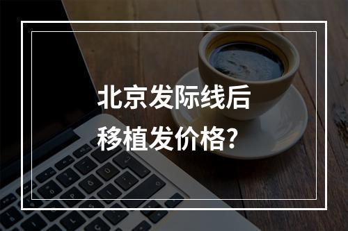 北京发际线后移植发价格?