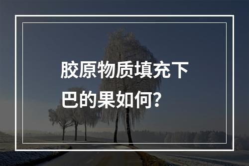 胶原物质填充下巴的果如何？