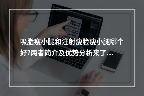 吸脂瘦小腿和注射瘦脸瘦小腿哪个好?两者简介及优势分析来了！