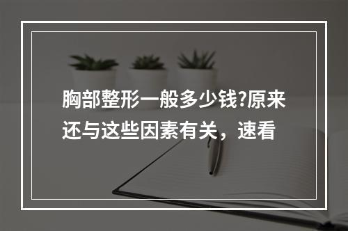 胸部整形一般多少钱?原来还与这些因素有关，速看