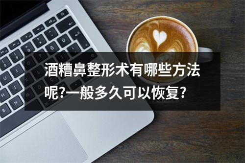 酒糟鼻整形术有哪些方法呢?一般多久可以恢复?