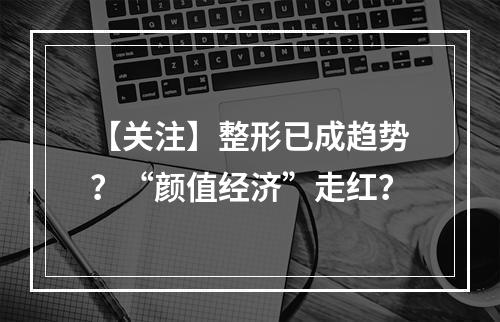 【关注】整形已成趋势？“颜值经济”走红？