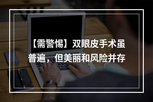 【需警惕】双眼皮手术虽普遍，但美丽和风险并存