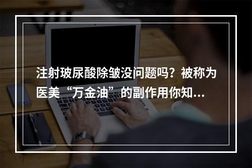 注射玻尿酸除皱没问题吗？被称为医美“万金油”的副作用你知道么