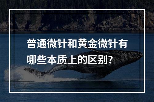 普通微针和黄金微针有哪些本质上的区别？