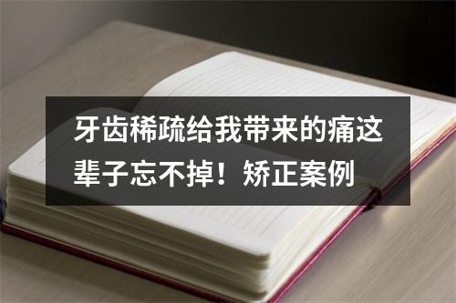 牙齿稀疏给我带来的痛这辈子忘不掉！矫正案例