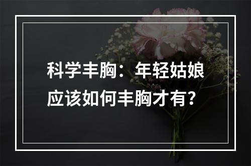 科学丰胸：年轻姑娘应该如何丰胸才有？