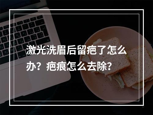 激光洗眉后留疤了怎么办？疤痕怎么去除？