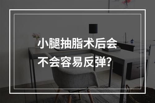 小腿抽脂术后会不会容易反弹？