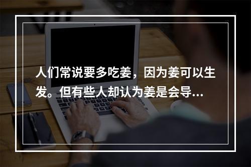 人们常说要多吃姜，因为姜可以生发。但有些人却认为姜是会导致脱发的元凶。那么，姜到底是生发还是脱发？这一话题一直备受关注，下面我们来探讨一下。