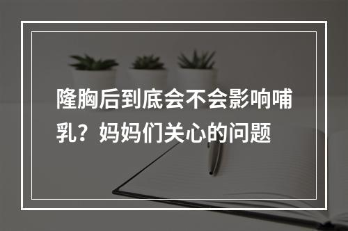 隆胸后到底会不会影响哺乳？妈妈们关心的问题