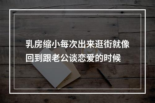 乳房缩小每次出来逛街就像回到跟老公谈恋爱的时候