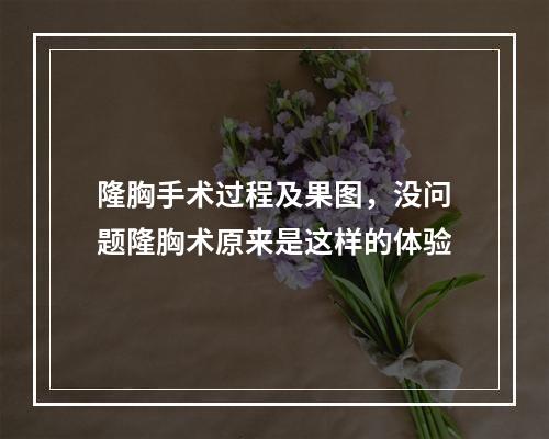 隆胸手术过程及果图，没问题隆胸术原来是这样的体验