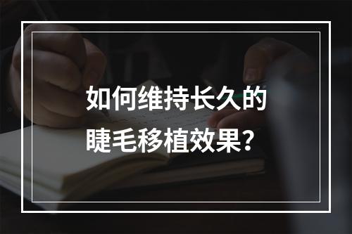 如何维持长久的睫毛移植效果？