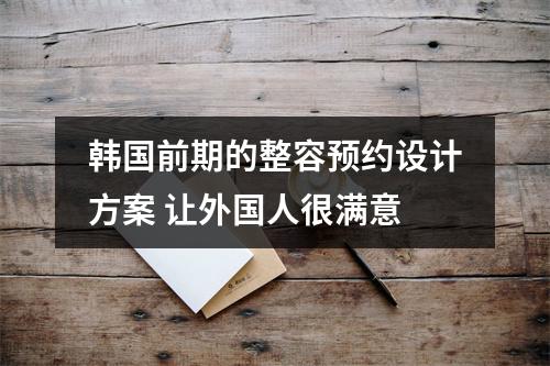 韩国前期的整容预约设计方案 让外国人很满意