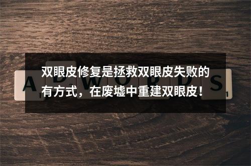 双眼皮修复是拯救双眼皮失败的有方式，在废墟中重建双眼皮！