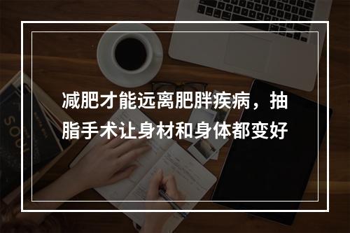 减肥才能远离肥胖疾病，抽脂手术让身材和身体都变好