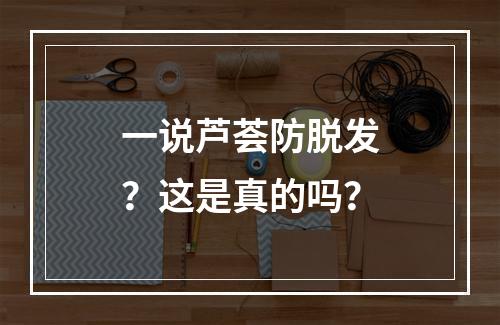 一说芦荟防脱发？这是真的吗？