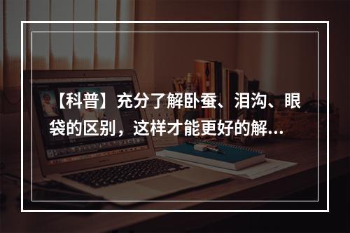 【科普】充分了解卧蚕、泪沟、眼袋的区别，这样才能更好的解决！