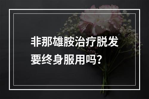 非那雄胺治疗脱发要终身服用吗？