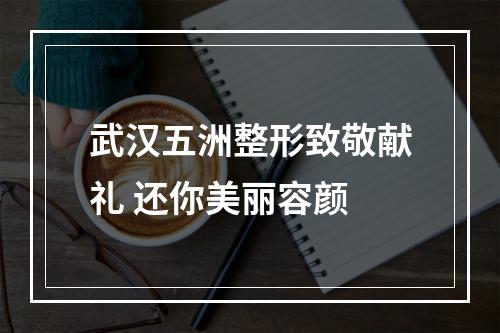 武汉五洲整形致敬献礼 还你美丽容颜