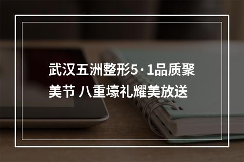 武汉五洲整形5·1品质聚美节 八重壕礼耀美放送