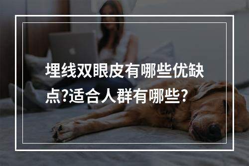 埋线双眼皮有哪些优缺点?适合人群有哪些?